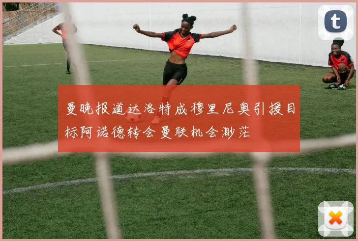 曼晚报道达洛特成穆里尼奥引援目标阿诺德转会曼联机会渺茫