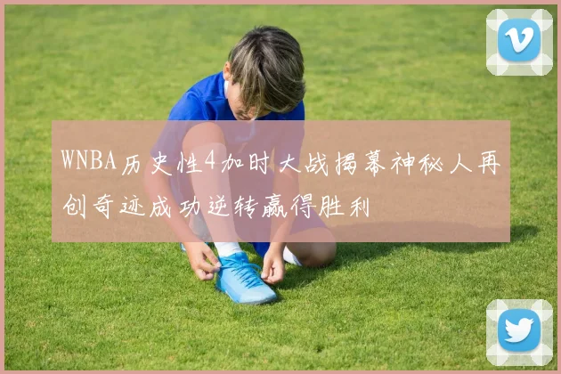 WNBA历史性4加时大战揭幕神秘人再创奇迹成功逆转赢得胜利