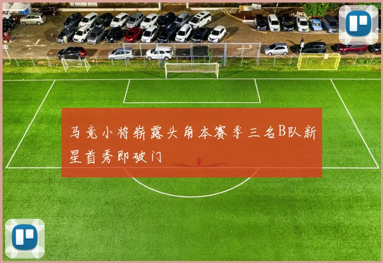 马竞小将崭露头角本赛季三名B队新星首秀即破门