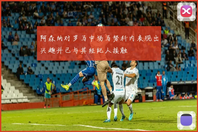 阿森纳对罗马中场马努科内表现出兴趣并已与其经纪人接触