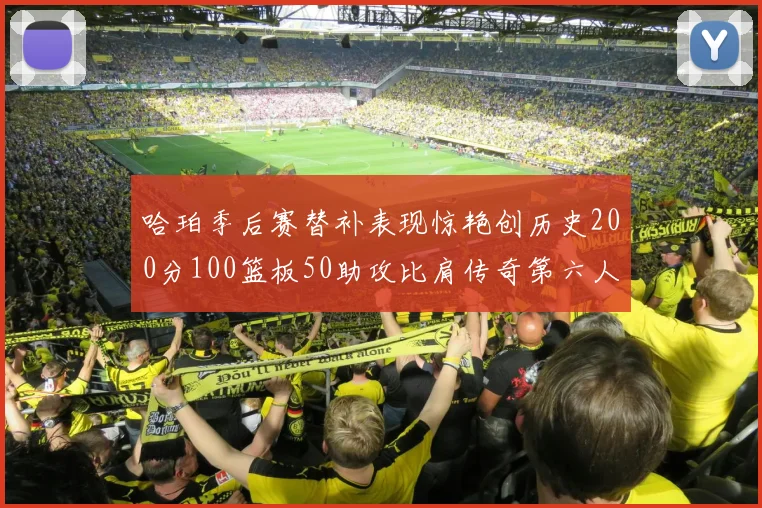 哈珀季后赛替补表现惊艳创历史200分100篮板50助攻比肩传奇第六人