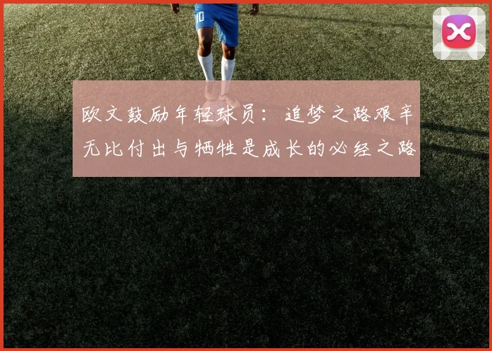 欧文鼓励年轻球员：追梦之路艰辛无比付出与牺牲是成长的必经之路