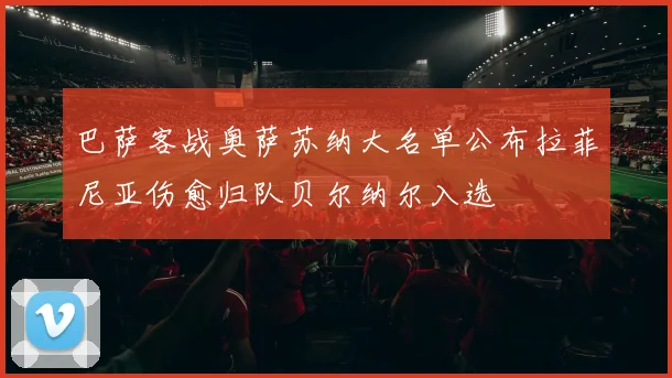 巴萨客战奥萨苏纳大名单公布拉菲尼亚伤愈归队贝尔纳尔入选