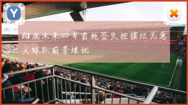 雄鹿未来四年首轮签失控摆烂无意义球队前景堪忧