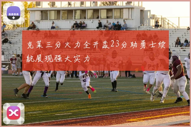 克莱三分火力全开轰23分助勇士续航展现强大实力
