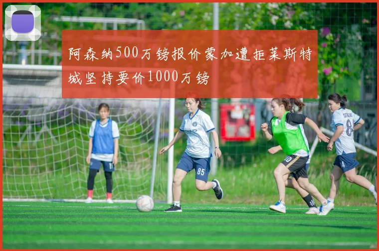阿森纳500万镑报价蒙加遭拒莱斯特城坚持要价1000万镑