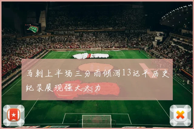 马刺上半场三分雨倾泻13记平历史纪录展现强大火力