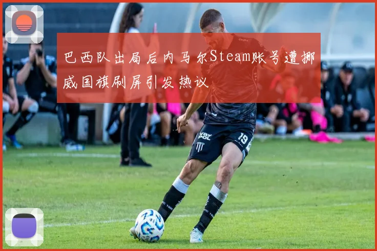巴西队出局后内马尔Steam账号遭挪威国旗刷屏引发热议