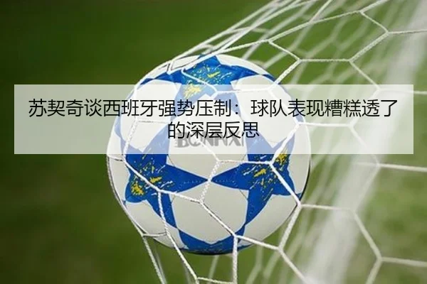 苏契奇谈西班牙强势压制:球队表现糟糕透了的深层反思